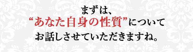 まずは、“あなた自身の性質”について お話しさせていただきますね。