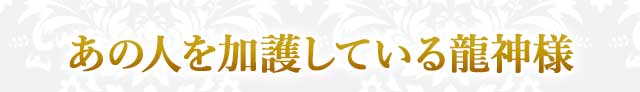 あの人を加護している龍神様