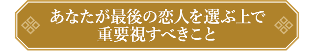 あなたが最後の恋人を選ぶ上で重要視すべきこと