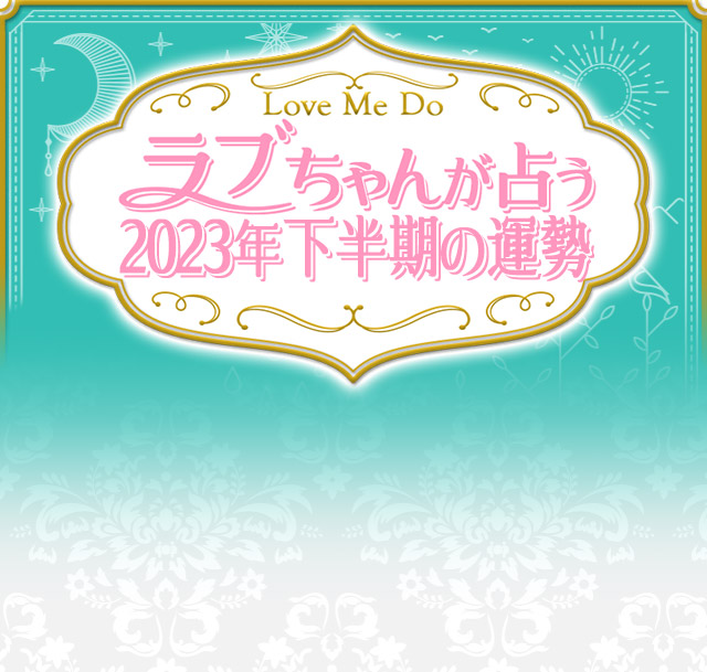 Love Me Do ラブちゃんが占う　2023年下半期の運勢