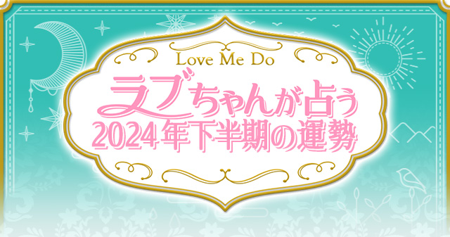 Love Me Do ラブちゃんが占う　2024年下半期の運勢