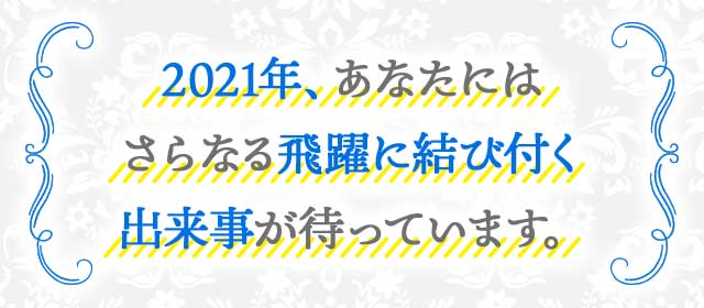 2021年、あなたにはさらなる飛躍に結び付く出来事が待っています。