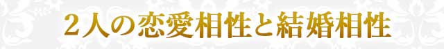 2人の恋愛相性と結婚相性