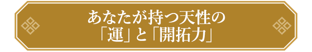 あなたが持つ天性の「運」と「開拓力」